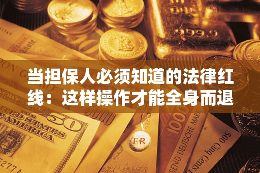济南当担保人必须知道的法律红线：这样操作才能全身而退