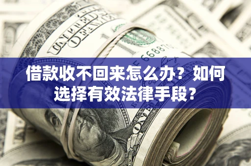 济南借款收不回来怎么办？如何选择有效法律手段？