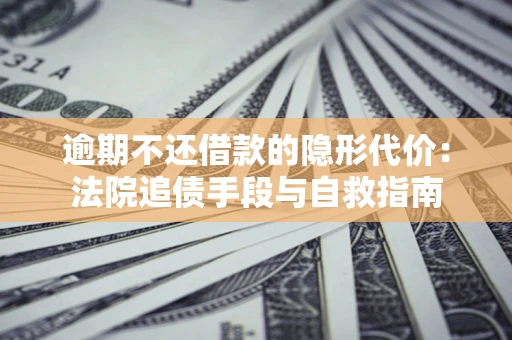 济南逾期不还借款的隐形代价：法院追债手段与自救指南