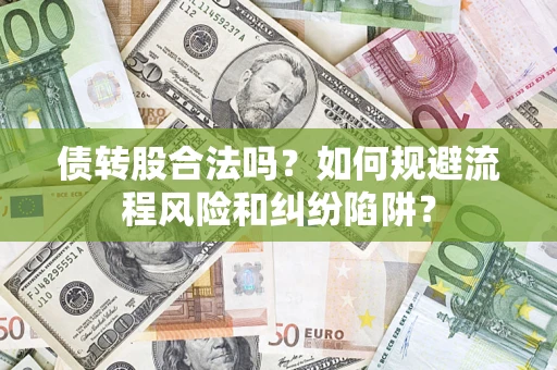 济南债转股合法吗？如何规避流程风险和纠纷陷阱？