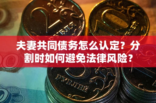 济南夫妻共同债务怎么认定？分割时如何避免法律风险？