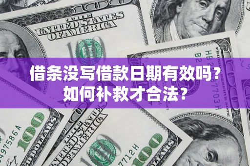 济南借条没写借款日期有效吗？如何补救才合法？