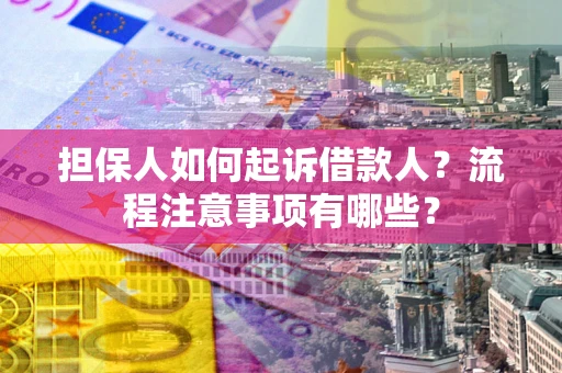 济南担保人如何起诉借款人？流程注意事项有哪些？