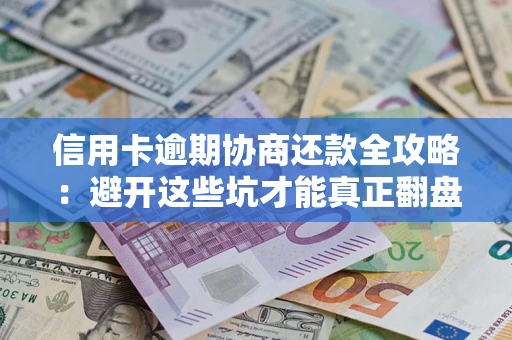 济南信用卡逾期协商还款全攻略：避开这些坑才能真正翻盘