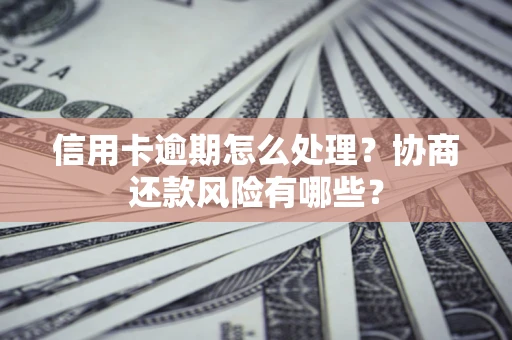济南信用卡逾期怎么处理？协商还款风险有哪些？